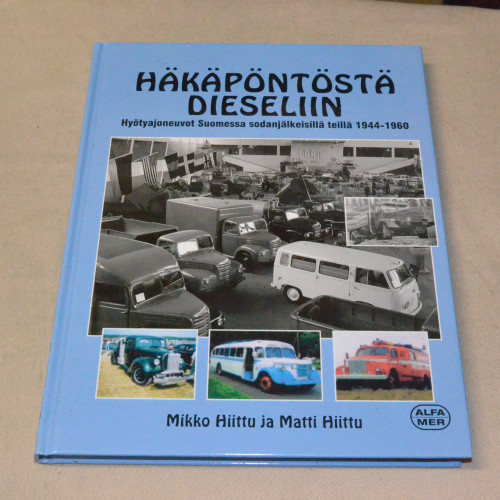 Mikko Hiittu ja Matti Hiittu Häkäpöntöstä dieseliin - Hyötyajoneuvot Suomessa sodanjälkeisillä teillä 1944 - 1960